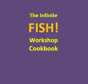 The Infinite FISH! Workshop Cookbook: Exclusively to every FISH! film owner: The FISH! film is like a deck of cards with an infinite number of 'playing' methods. Here is a free booklet containing 30 billion different workshops.