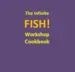 The Infinite FISH! Workshop Cookbook: Exclusively to every FISH! film owner: The FISH! film is like a deck of cards with an infinite number of 'playing' methods. Here is a free booklet containing 30 billion different workshops.